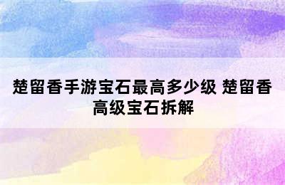 楚留香手游宝石最高多少级 楚留香高级宝石拆解